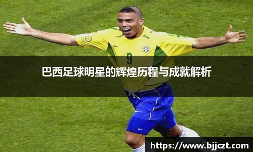 巴西足球明星的辉煌历程与成就解析