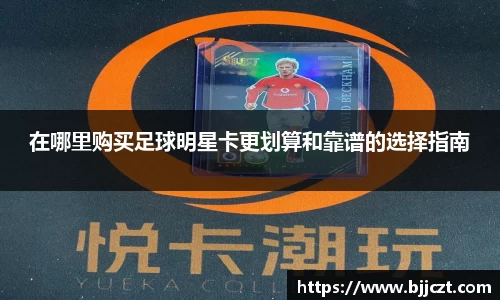 在哪里购买足球明星卡更划算和靠谱的选择指南