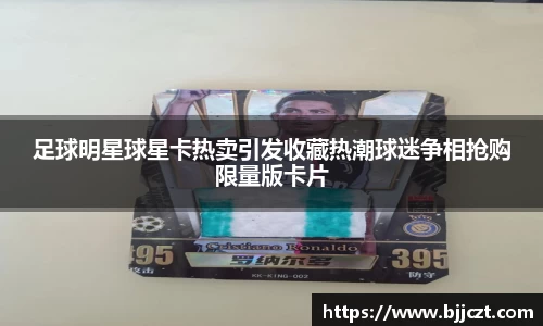 足球明星球星卡热卖引发收藏热潮球迷争相抢购限量版卡片