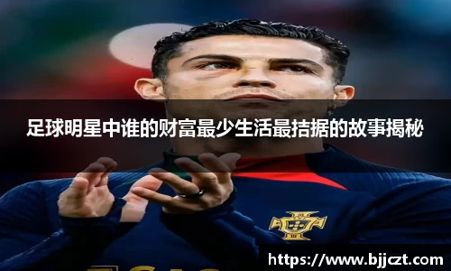 足球明星中谁的财富最少生活最拮据的故事揭秘