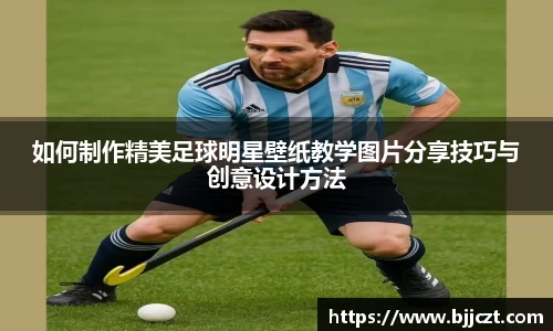 如何制作精美足球明星壁纸教学图片分享技巧与创意设计方法