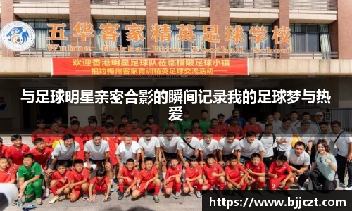 与足球明星亲密合影的瞬间记录我的足球梦与热爱