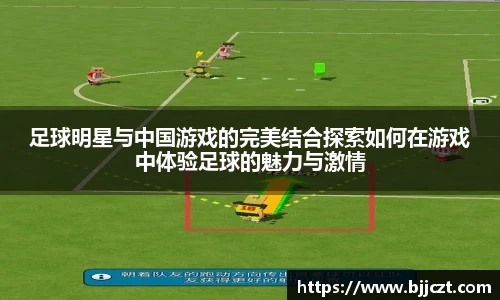 足球明星与中国游戏的完美结合探索如何在游戏中体验足球的魅力与激情
