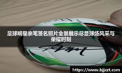 足球明星亲笔签名照片全景展示尽显球场风采与荣耀时刻