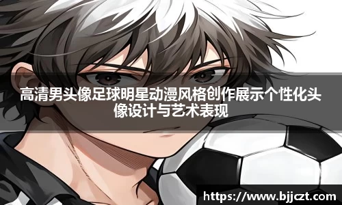 高清男头像足球明星动漫风格创作展示个性化头像设计与艺术表现