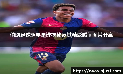 伯塘足球明星是谁揭秘及其精彩瞬间图片分享